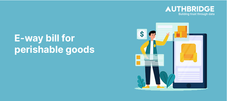 E-Way Bill for Perishable Goods:  Comprehensive Guide to Compliance and Efficient Transport
